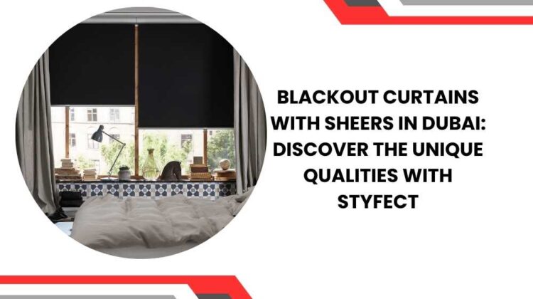 Blackout Curtains with Sheers in Dubai: Discover the Unique Qualities with Styfect