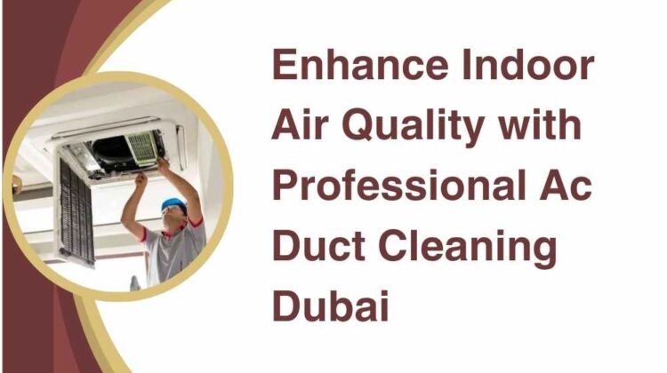 Enhance Indoor Air Quality with Professional Ac Duct Cleaning Dubai