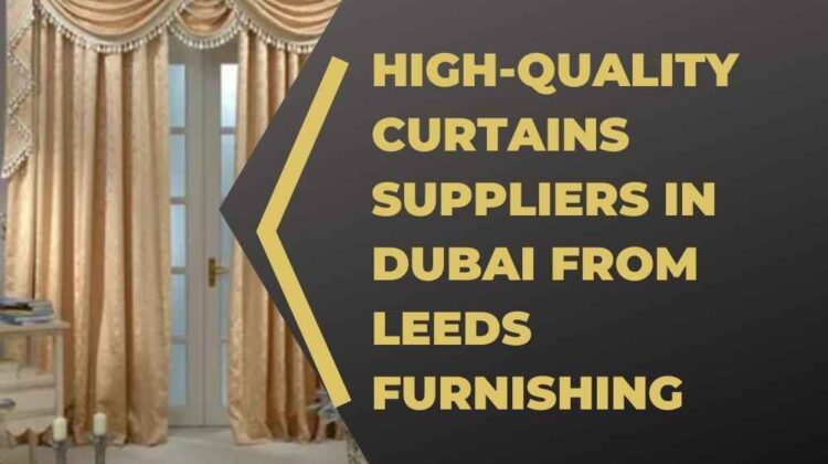 High-Quality curtains suppliers in dubai from Leeds Furnishing