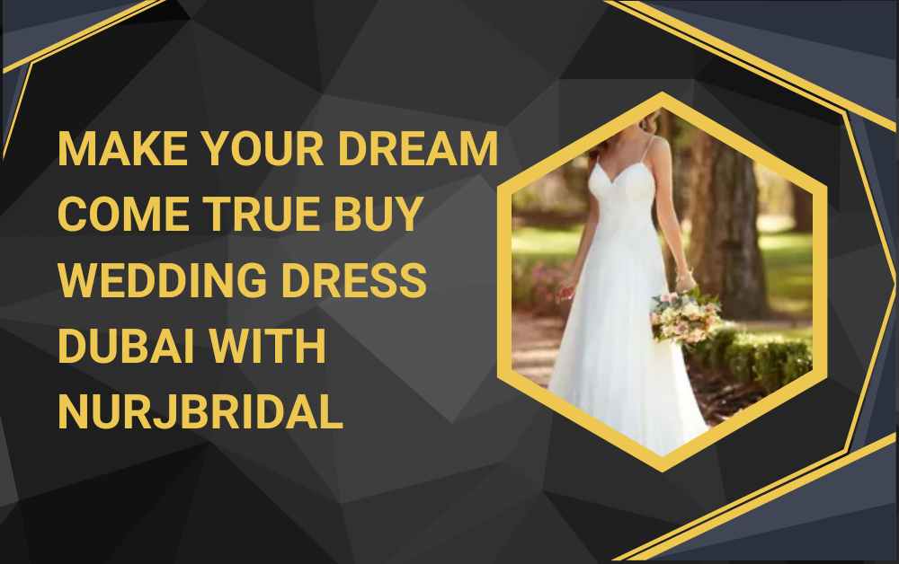 Make Your Dream Come True Buy wedding dress Dubai with Nurjbridal