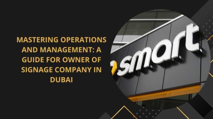 Mastering Operations and Management: A Guide for Owner of Signage Company in Dubai