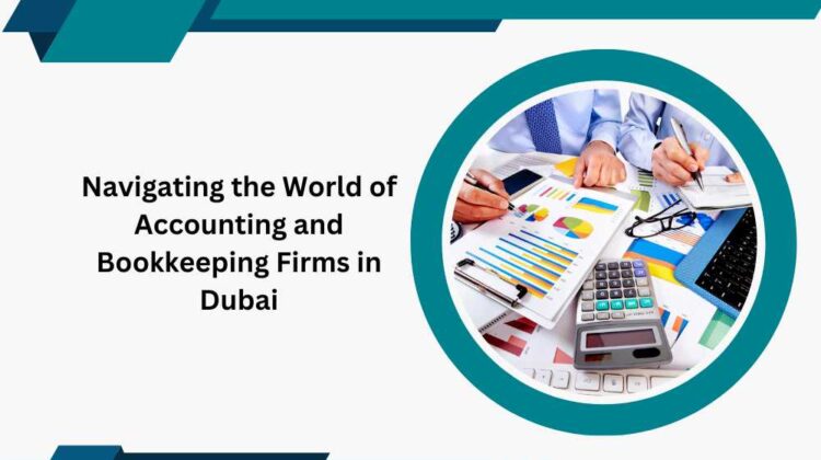Navigating the World of Accounting and Bookkeeping Firms in Dubai