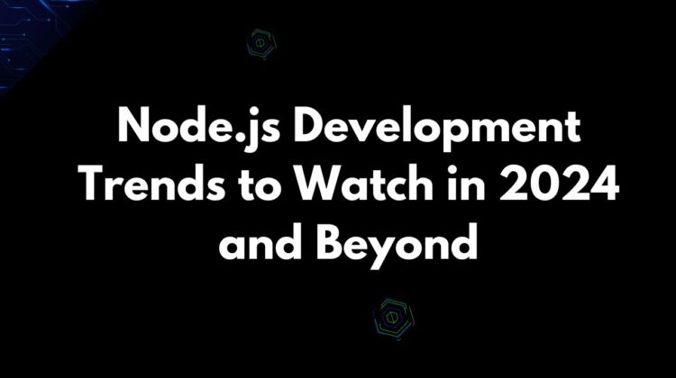 Node.js Development Trends to Watch in 2024 and Beyond