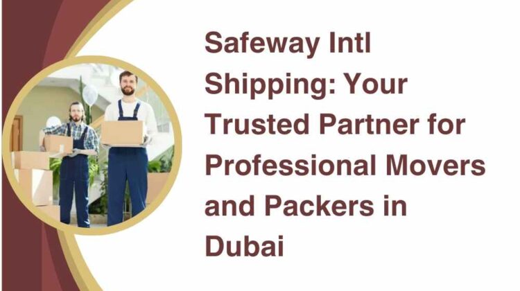 Safeway Intl Shipping Your Trusted Partner for Professional Movers and Packers in Dubai