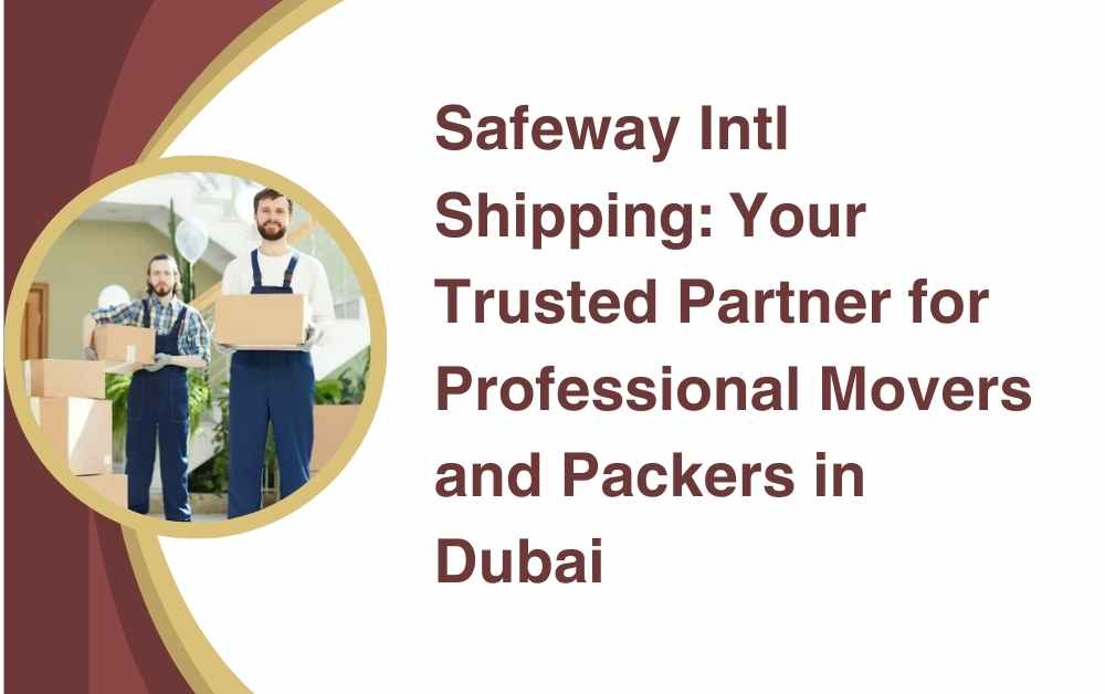 Safeway Intl Shipping Your Trusted Partner for Professional Movers and Packers in Dubai