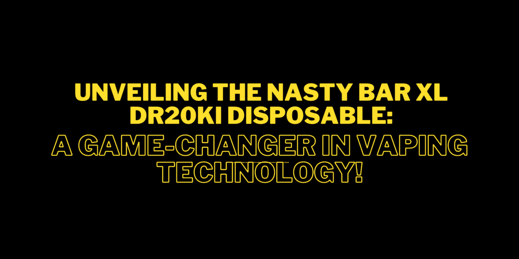 Unveiling the Nasty Bar XL DR20Ki Disposable A Game-Changer in Vaping Technology!