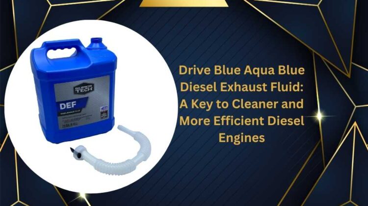 Drive Blue Aqua Blue Diesel Exhaust Fluid: A Key to Cleaner and More Efficient Diesel Engines