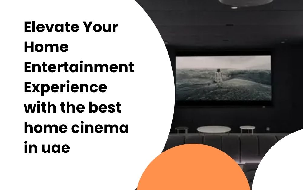Elevate Your Home Entertainment Experience with the best home cinema in uae