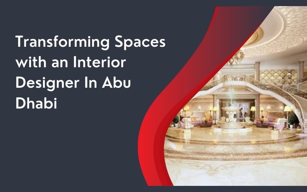 Transforming Spaces with an Interior Designer In Abu Dhabi