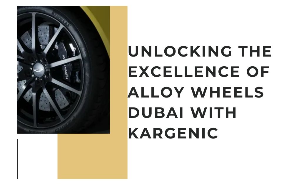 Unlocking the Excellence of alloy wheels dubai with Kargenic